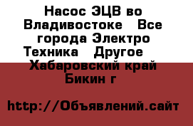 Насос ЭЦВ во Владивостоке - Все города Электро-Техника » Другое   . Хабаровский край,Бикин г.